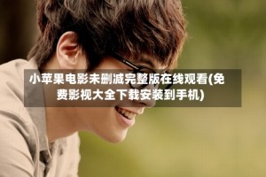 小苹果电影未删减完整版在线观看(免费影视大全下载安装到手机)