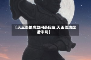 【天王盖地虎敢问是段友,天王盖地虎后半句】