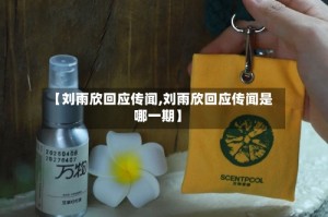 【刘雨欣回应传闻,刘雨欣回应传闻是哪一期】