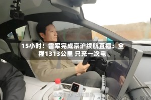 15小时！雷军完成京沪续航直播：全程1313公里 只充一次电