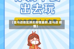 【亚马逊地区肺炎疫情最新,亚马逊 疫情】