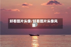 好看图片头像/好看图片头像风景