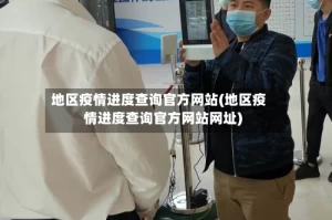 地区疫情进度查询官方网站(地区疫情进度查询官方网站网址)