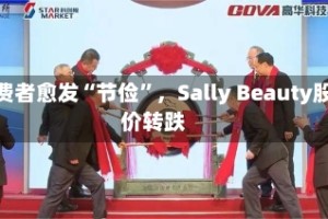 消费者愈发“节俭”，Sally Beauty股价转跌
