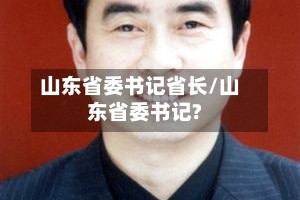山东省委书记省长/山东省委书记?