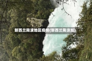 新西兰陶波地区疫情(新西兰陶浪加)