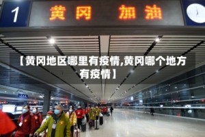 【黄冈地区哪里有疫情,黄冈哪个地方有疫情】