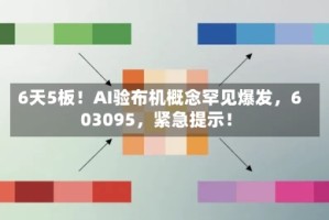6天5板！AI验布机概念罕见爆发，603095，紧急提示！