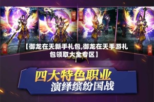 【御龙在天新手礼包,御龙在天手游礼包领取大全专区】