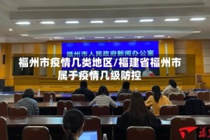 福州市疫情几类地区/福建省福州市属于疫情几级防控