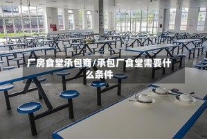 厂房食堂承包商/承包厂食堂需要什么条件