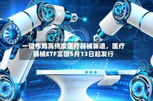 一键布局高纯度医疗器械赛道，医疗器械ETF富国5月13日起发行