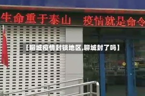 【聊城疫情封锁地区,聊城封了吗】
