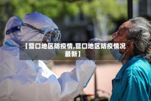 【营口地区防疫情,营口地区防疫情况最新】