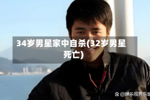 34岁男星家中自杀(32岁男星死亡)