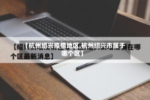 【杭州绍兴疫情地区,杭州绍兴市属于哪个区】