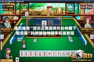 强烈推荐“微乐云南麻将外卦神器下载安装”科技辅助神器手机版教程