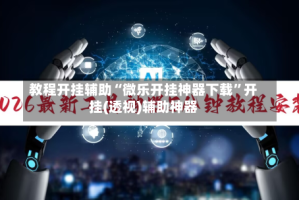 教程开挂辅助“微乐开挂神器下载”开挂(透视)辅助神器
