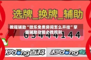 教程辅助“微乐免费房间怎么开挂”掌握辅助功能必胜规则