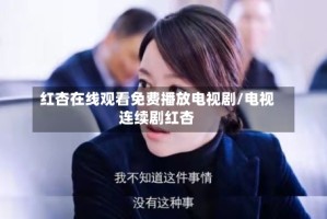 红杏在线观看免费播放电视剧/电视连续剧红杏