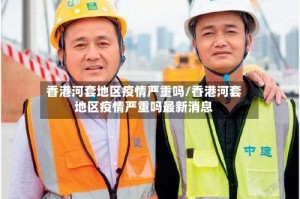 香港河套地区疫情严重吗/香港河套地区疫情严重吗最新消息