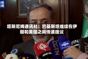 塔斯尼姆通讯社：巴基斯坦继续在伊朗和美国之间传递提议
