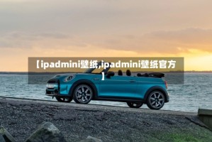 【ipadmini壁纸,ipadmini壁纸官方】