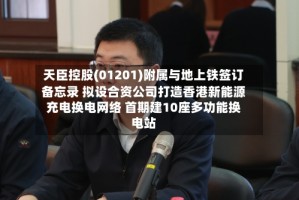 天臣控股(01201)附属与地上铁签订备忘录 拟设合资公司打造香港新能源充电换电网络 首期建10座多功能换电站