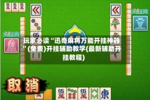 玩家必读“迅奇麻将万能开挂神器”(免费)开挂辅助教学(最新辅助开挂教程)