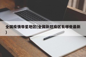 全国疫情带星地区(全国新冠疫区有哪些最新)