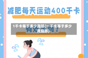 1千卡等于多少脂肪(一千卡等于多少克脂肪)