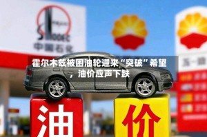 霍尔木兹被困油轮迎来“突破”希望，油价应声下跌