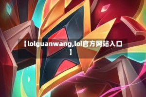 【lolguanwang,lol官方网站入口】