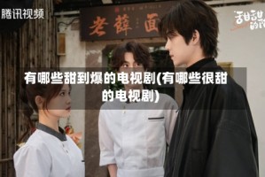 有哪些甜到爆的电视剧(有哪些很甜的电视剧)