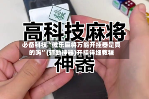 必备科技“微乐麻将万能开挂器是真的吗”(辅助神器)开挂详细教程