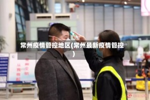 常州疫情管控地区(常州最新疫情管控)