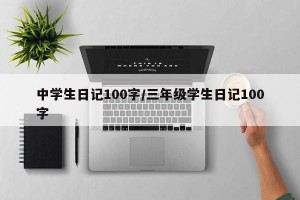 中学生日记100字/三年级学生日记100字