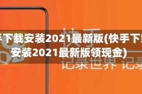 快手下载安装2021最新版(快手下载安装2021最新版领现金)