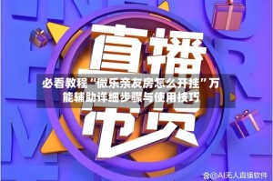 必看教程“微乐亲友房怎么开挂”万能辅助详细步骤与使用技巧