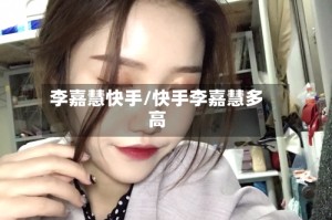 李嘉慧快手/快手李嘉慧多高