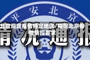 北京规定疫情特定地区/根据北京疫情防控要求