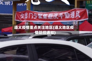 遵义疫情重点关注地区(遵义地区疫情防控通知)