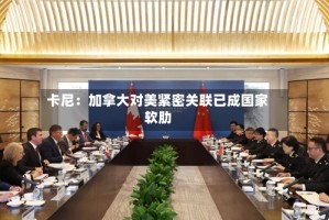 卡尼：加拿大对美紧密关联已成国家软肋
