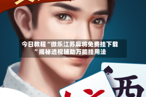 今日教程“微乐江苏麻将免费挂下载”揭秘透视辅助万能挂用法