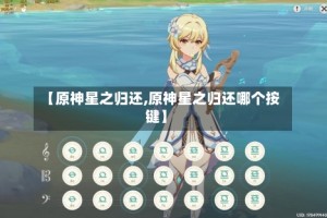 【原神星之归还,原神星之归还哪个按键】