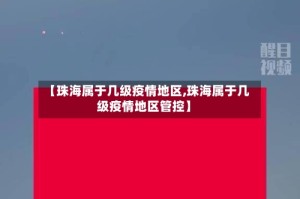 【珠海属于几级疫情地区,珠海属于几级疫情地区管控】