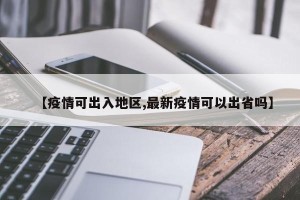 【疫情可出入地区,最新疫情可以出省吗】
