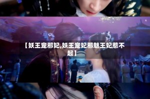 【妖王宠邪妃,妖王宠妃邪魅王妃惹不起】