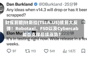 财报前瞻|特斯拉(TSLA.US)绩前大反弹！Robotaxi、FSD以及Cybercab能否支撑后续涨势？