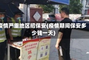 疫情严重地区招保安(疫情期间保安多少钱一天)